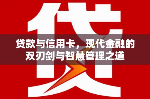 洮南贷款与信用卡，现代金融的双刃剑与智慧管理之道