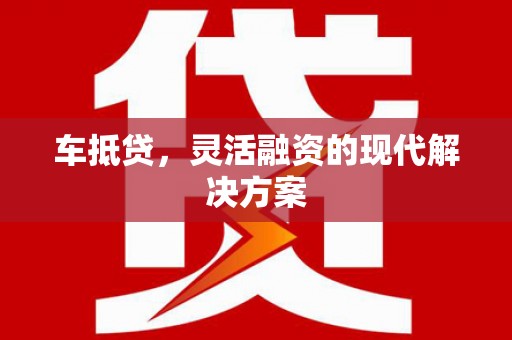 洮南车抵贷，灵活融资的现代解决方案