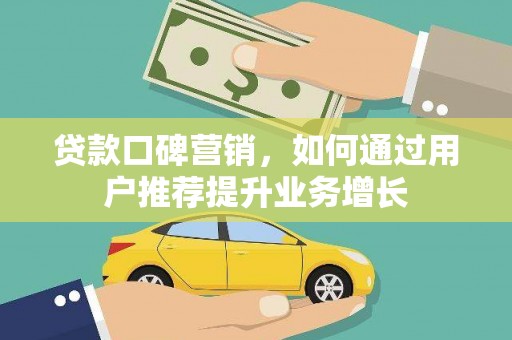 洮南贷款口碑营销，如何通过用户推荐提升业务增长