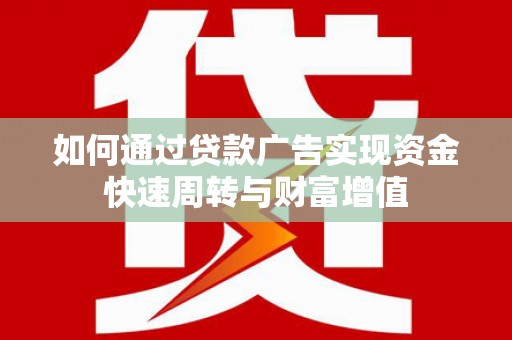 洮南如何通过贷款广告实现资金快速周转与财富增值