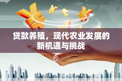 洮南贷款养殖，现代农业发展的新机遇与挑战