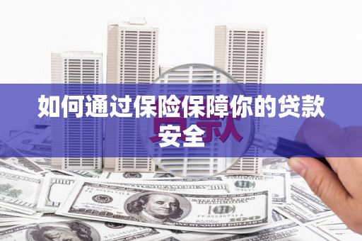 洮南如何通过保险保障你的贷款安全