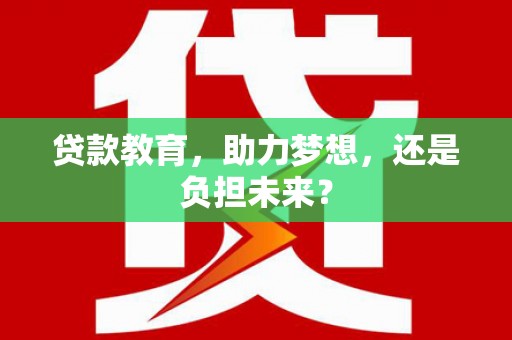 洮南贷款教育，助力梦想，还是负担未来？