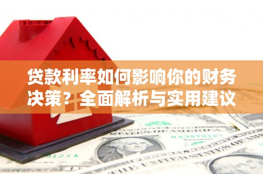 洮南贷款利率如何影响你的财务决策？全面解析与实用建议