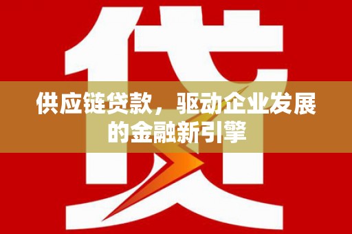 洮南供应链贷款，驱动企业发展的金融新引擎