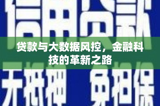 洮南贷款与大数据风控，金融科技的革新之路
