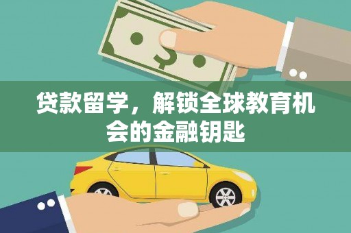洮南贷款留学，解锁全球教育机会的金融钥匙