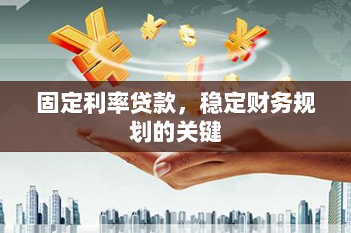 洮南固定利率贷款，稳定财务规划的关键