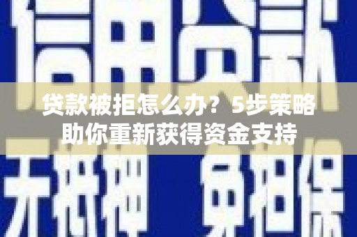 洮南贷款被拒怎么办？5步策略助你重新获得资金支持