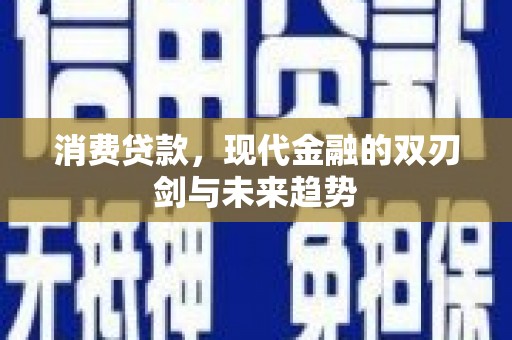洮南消费贷款，现代金融的双刃剑与未来趋势