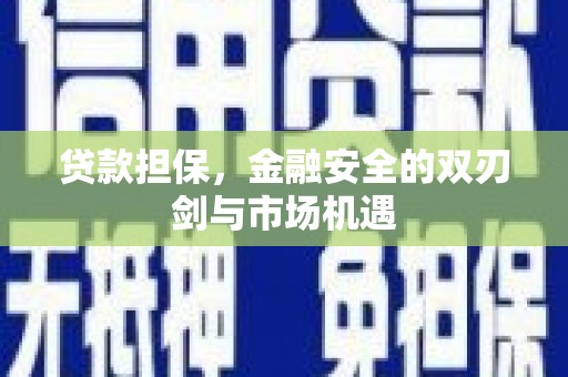 洮南贷款担保，金融安全的双刃剑与市场机遇