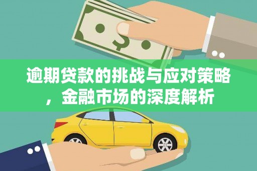 洮南逾期贷款的挑战与应对策略，金融市场的深度解析