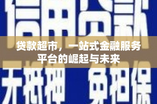 洮南贷款超市，一站式金融服务平台的崛起与未来