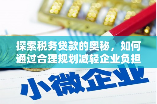 洮南探索税务贷款的奥秘，如何通过合理规划减轻企业负担