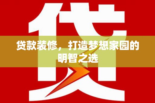 洮南贷款装修，打造梦想家园的明智之选