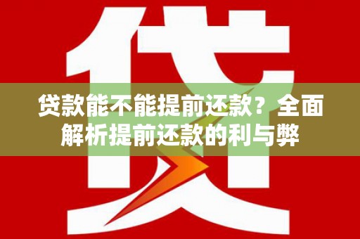 洮南贷款能不能提前还款？全面解析提前还款的利与弊