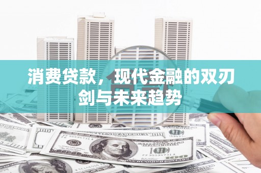 洮南消费贷款，现代金融的双刃剑与未来趋势