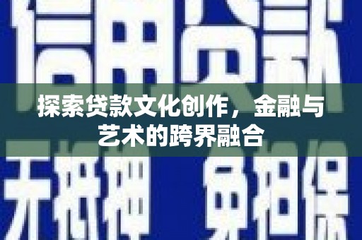 洮南探索贷款文化创作，金融与艺术的跨界融合