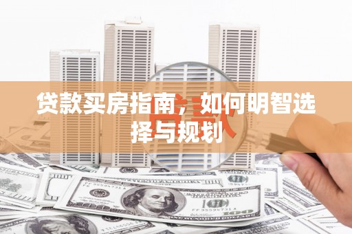 洮南贷款买房指南，如何明智选择与规划