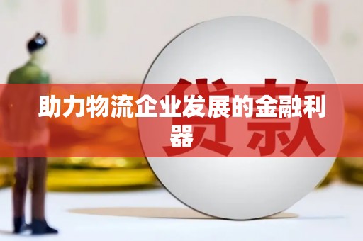 洮南助力物流企业发展的金融利器