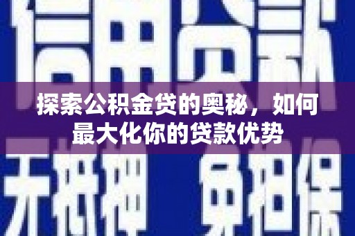 洮南探索公积金贷的奥秘，如何最大化你的贷款优势