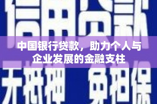 洮南中国银行贷款，助力个人与企业发展的金融支柱