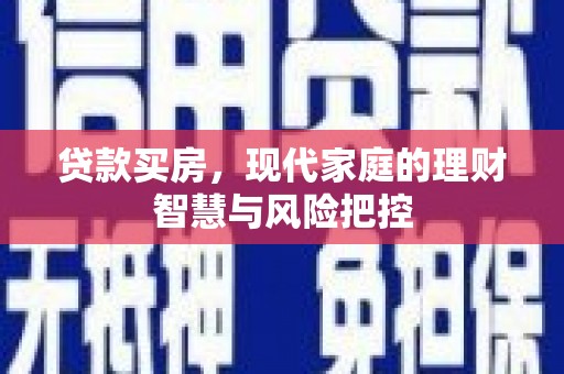 洮南贷款买房，现代家庭的理财智慧与风险把控