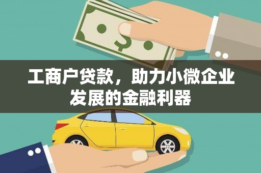 洮南工商户贷款，助力小微企业发展的金融利器