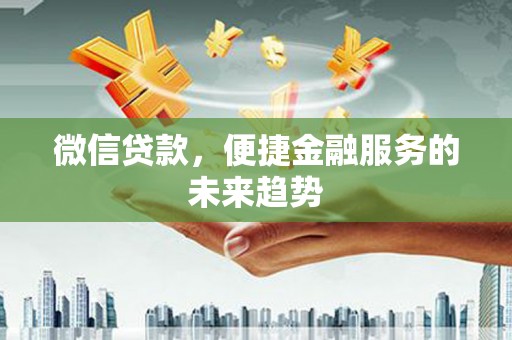 洮南微信贷款，便捷金融服务的未来趋势