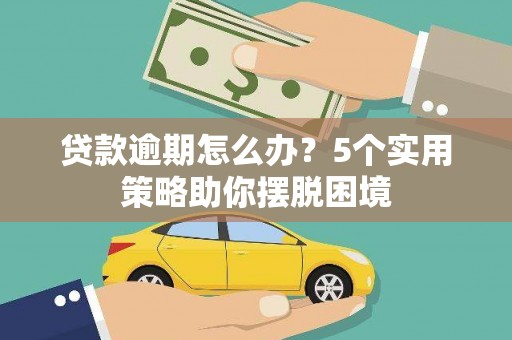 洮南贷款逾期怎么办？5个实用策略助你摆脱困境