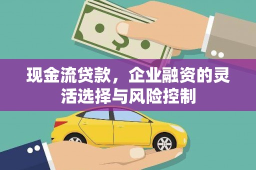 洮南现金流贷款，企业融资的灵活选择与风险控制