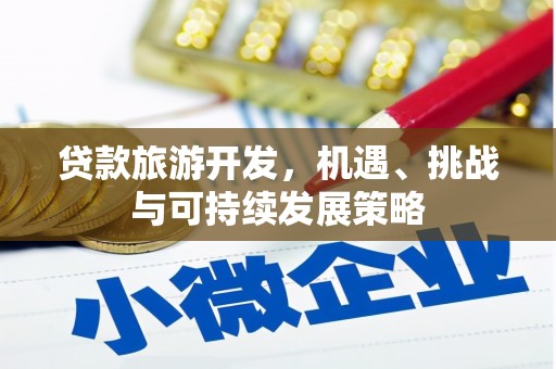 洮南贷款旅游开发，机遇、挑战与可持续发展策略