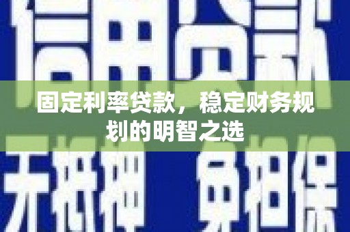 洮南固定利率贷款，稳定财务规划的明智之选