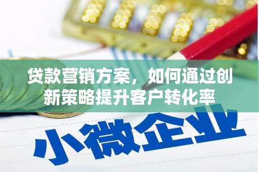 洮南贷款营销方案，如何通过创新策略提升客户转化率