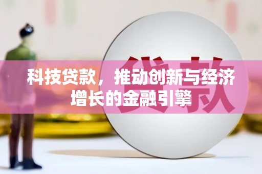 洮南科技贷款，推动创新与经济增长的金融引擎