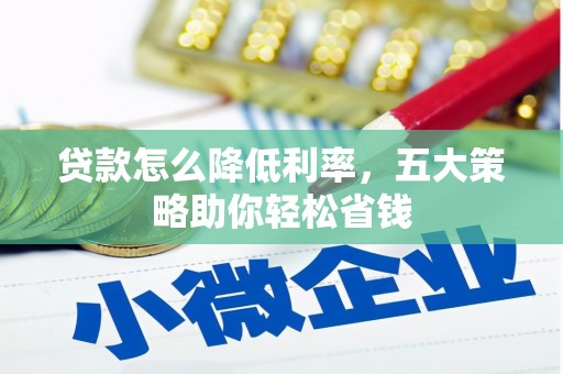 洮南贷款怎么降低利率，五大策略助你轻松省钱