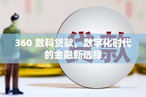 洮南360 数科贷款，数字化时代的金融新选择