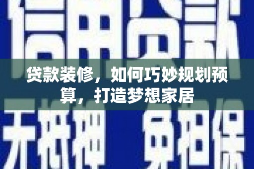 洮南贷款装修，如何巧妙规划预算，打造梦想家居