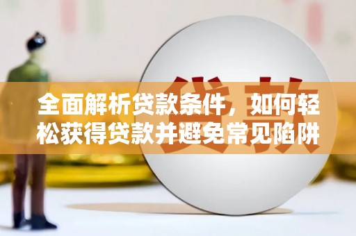洮南全面解析贷款条件，如何轻松获得贷款并避免常见陷阱
