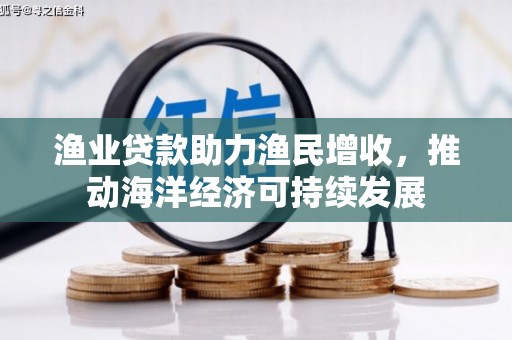 洮南渔业贷款助力渔民增收，推动海洋经济可持续发展