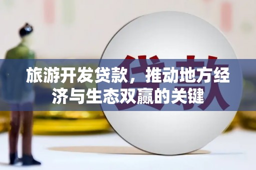 洮南旅游开发贷款，推动地方经济与生态双赢的关键