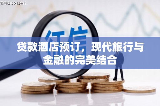 洮南贷款酒店预订，现代旅行与金融的完美结合