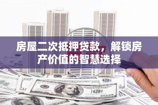洮南房屋二次抵押贷款，解锁房产价值的智慧选择