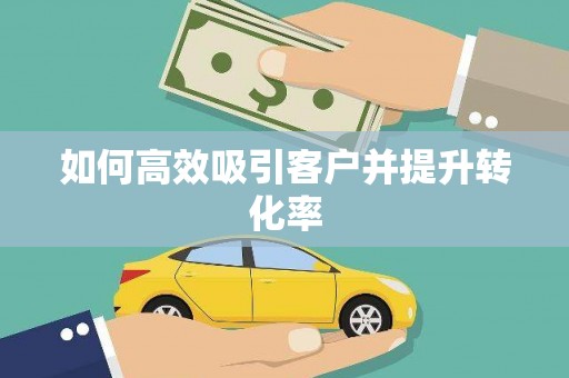 洮南如何高效吸引客户并提升转化率