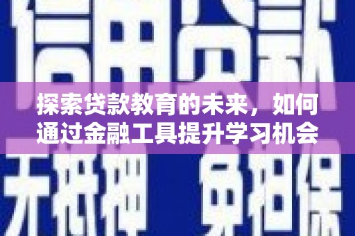 洮南探索贷款教育的未来，如何通过金融工具提升学习机会