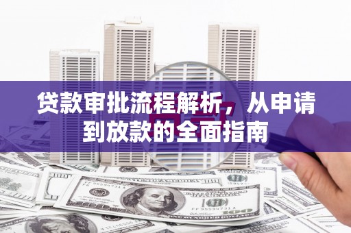 洮南贷款审批流程解析，从申请到放款的全面指南