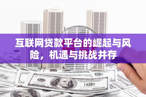 洮南互联网贷款平台的崛起与风险，机遇与挑战并存