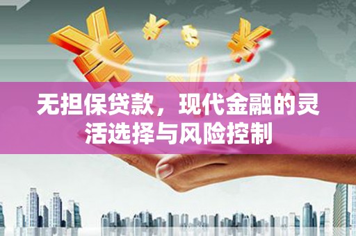 洮南无担保贷款，现代金融的灵活选择与风险控制