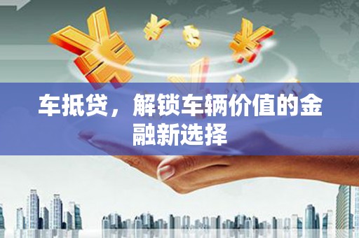 洮南车抵贷，解锁车辆价值的金融新选择