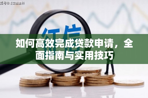 洮南如何高效完成贷款申请，全面指南与实用技巧